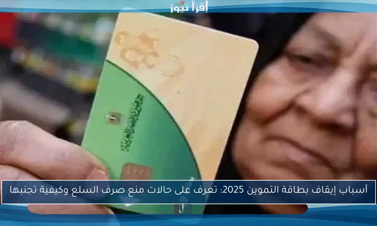 أسباب إيقاف بطاقة التموين 2025: تعرف على حالات منع صرف السلع وكيفية تجنبها