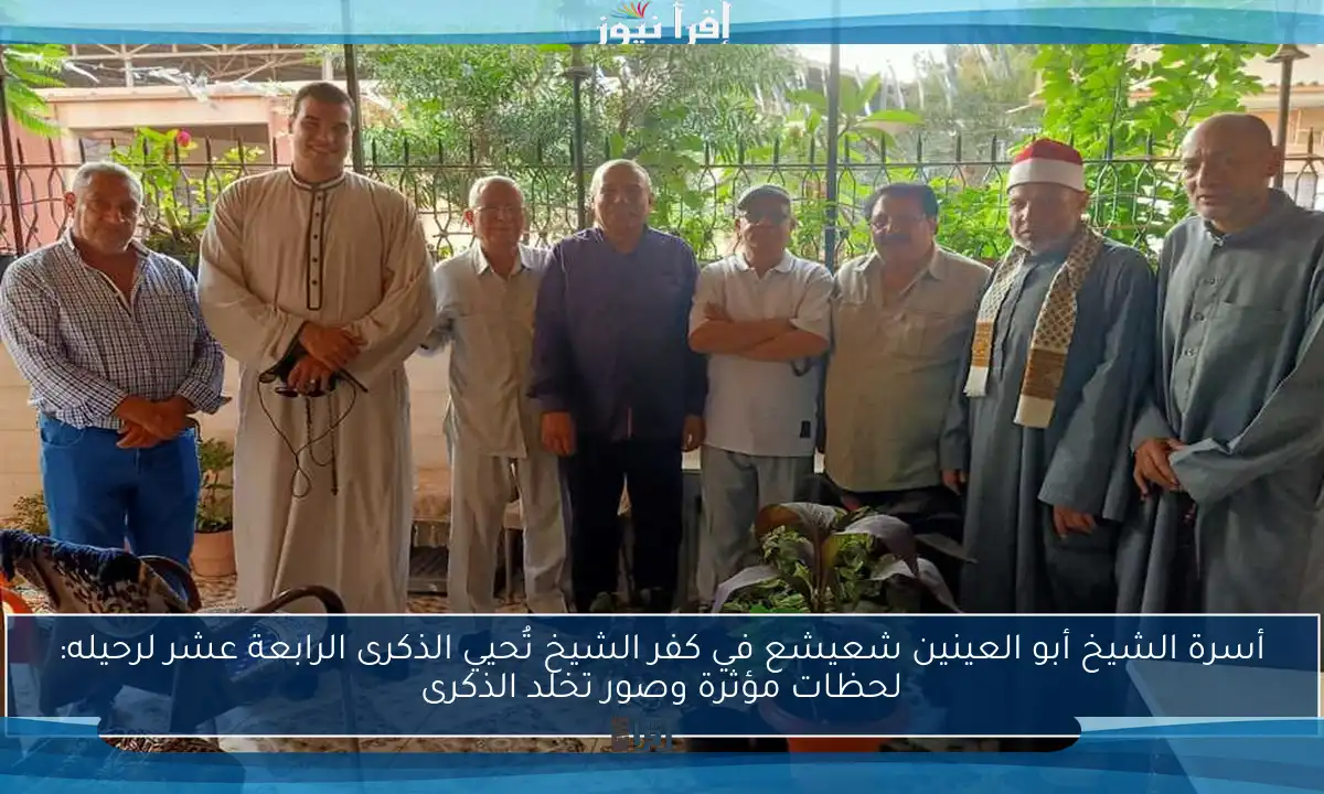 أسرة الشيخ أبو العينين شعيشع في كفر الشيخ تُحيي الذكرى الرابعة عشر لرحيله: لحظات مؤثرة وصور تخلد الذكرى