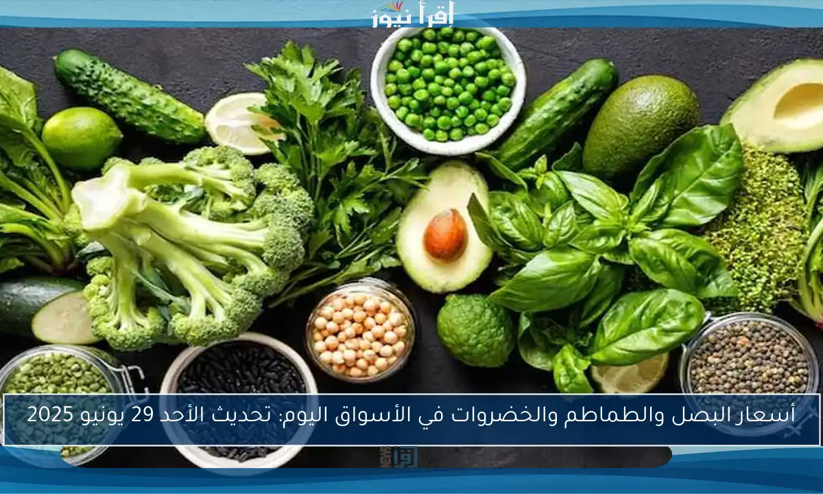 أسعار البصل والطماطم والخضروات في الأسواق اليوم: تحديث الأحد 29 يونيو 2025