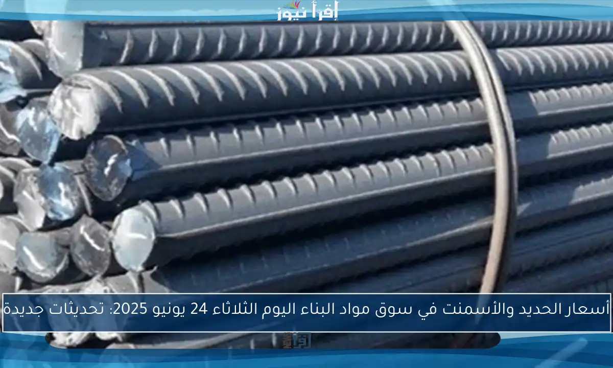 أسعار الحديد والأسمنت في سوق مواد البناء اليوم الثلاثاء 24 يونيو 2025: تحديثات جديدة