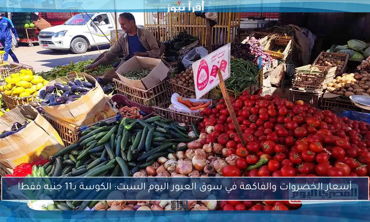 أسعار الخضروات والفاكهة في سوق العبور اليوم السبت: الكوسة بـ11 جنيه فقط!