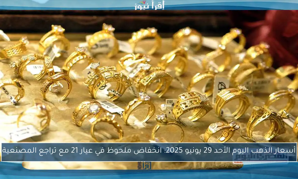 أسعار الذهب اليوم الأحد 29 يونيو 2025: انخفاض ملحوظ في عيار 21 مع تراجع المصنعية