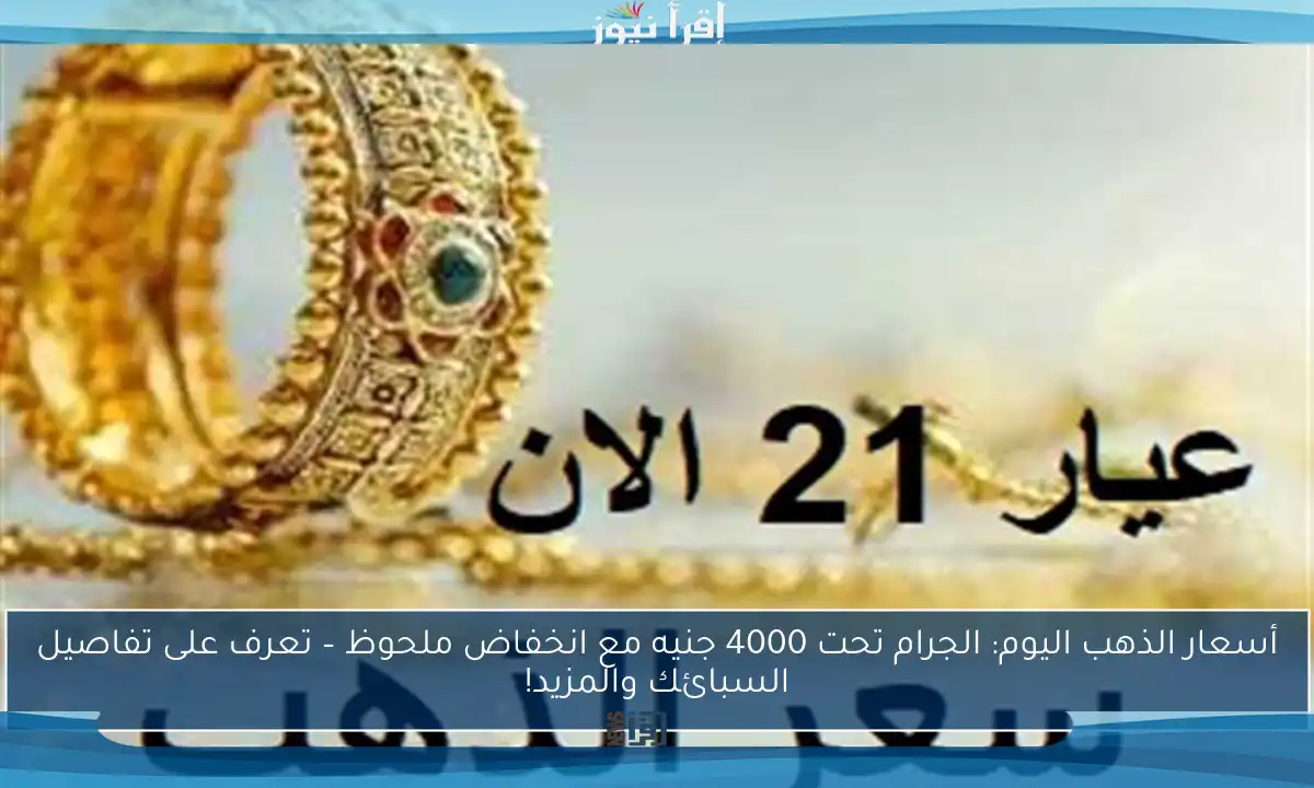 أسعار الذهب اليوم: الجرام تحت 4000 جنيه مع انخفاض ملحوظ – تعرف على تفاصيل السبائك والمزيد!