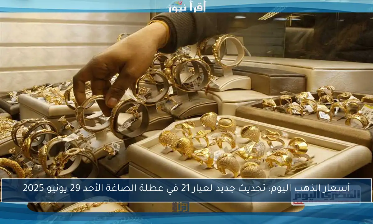 أسعار الذهب اليوم: تحديث جديد لعيار 21 في عطلة الصاغة الأحد 29 يونيو 2025