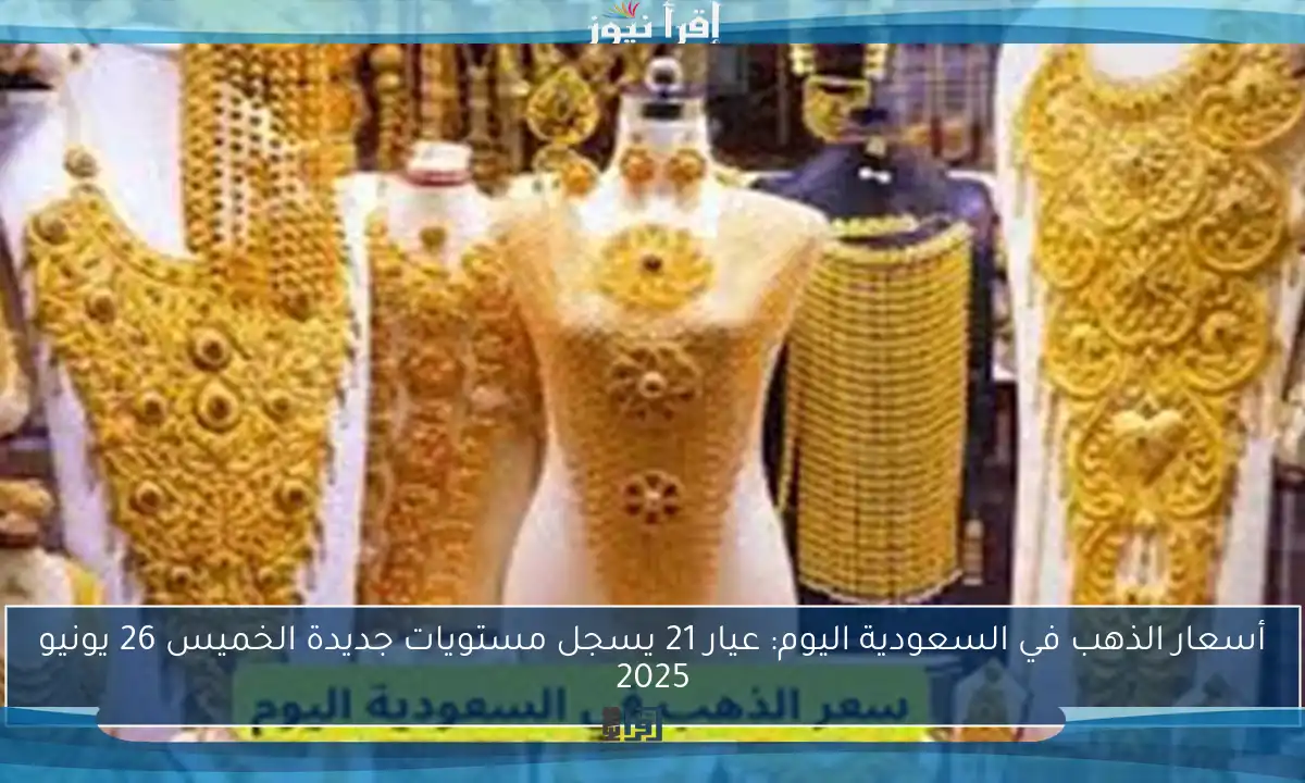 أسعار الذهب في السعودية اليوم: عيار 21 يسجل مستويات جديدة الخميس 26 يونيو 2025