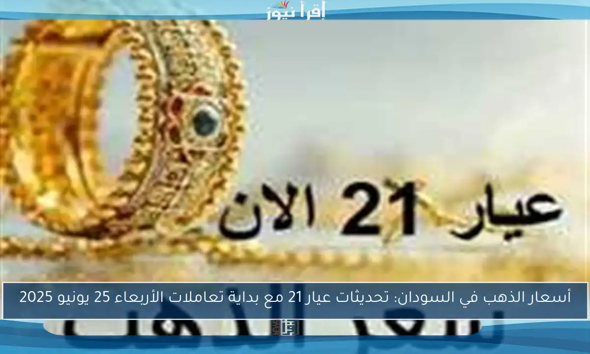 أسعار الذهب في السودان: تحديثات عيار 21 مع بداية تعاملات الأربعاء 25 يونيو 2025