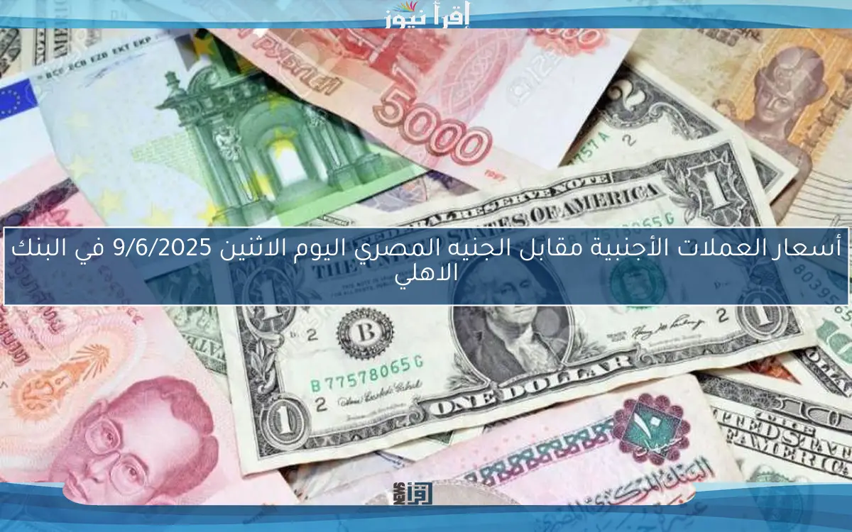 أسعار العملات الأجنبية مقابل الجنيه المصري اليوم الاثنين 9/6/2025 في البنك الاهلي