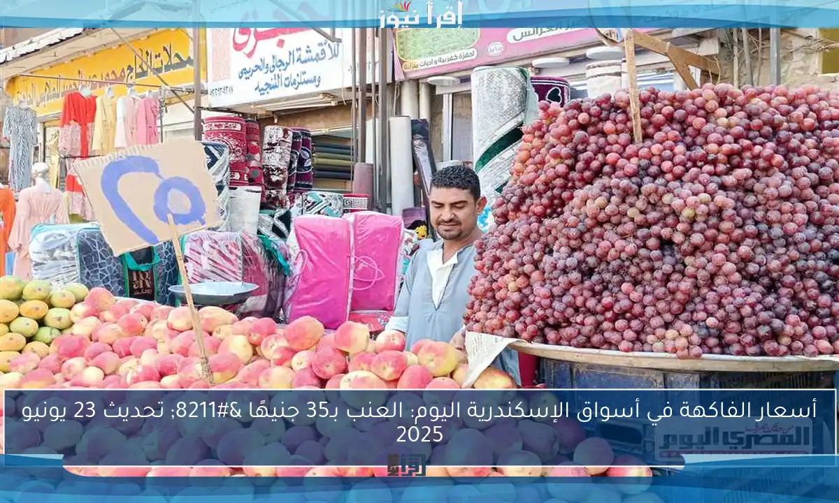 أسعار الفاكهة في أسواق الإسكندرية اليوم: العنب بـ35 جنيهًا – تحديث 23 يونيو 2025