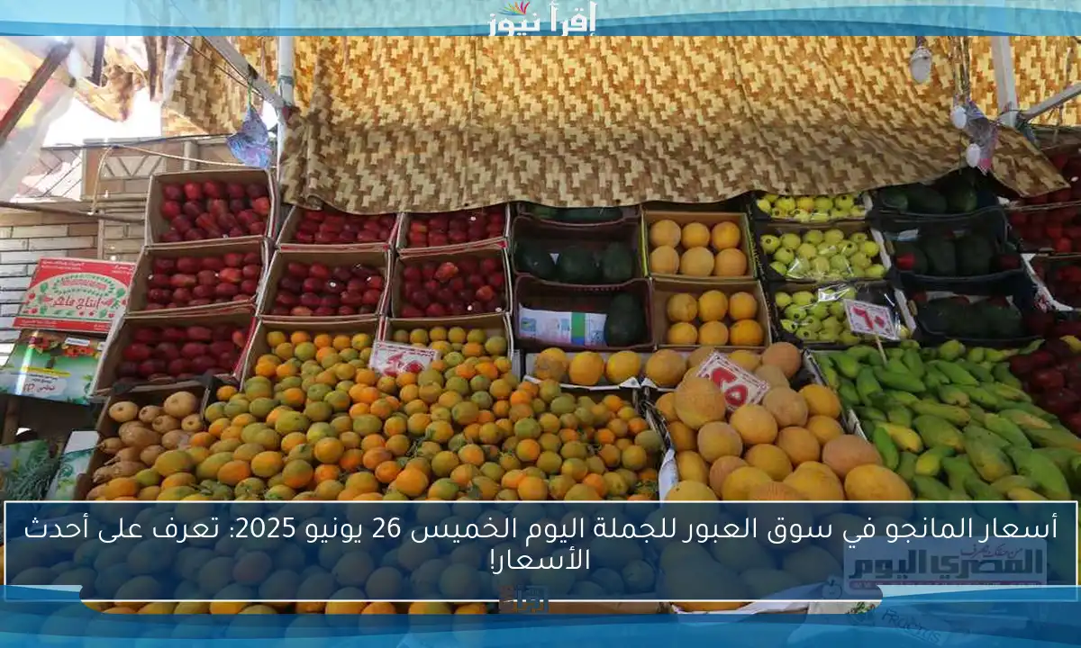 أسعار المانجو في سوق العبور للجملة اليوم الخميس 26 يونيو 2025: تعرف على أحدث الأسعار!