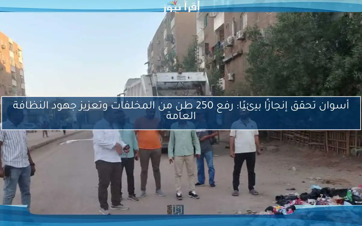 أسوان تحقق إنجازًا بيئيًا: رفع 250 طن من المخلفات وتعزيز جهود النظافة العامة