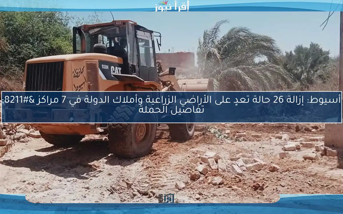 أسيوط: إزالة 26 حالة تعدٍ على الأراضي الزراعية وأملاك الدولة في 7 مراكز – تفاصيل الحملة