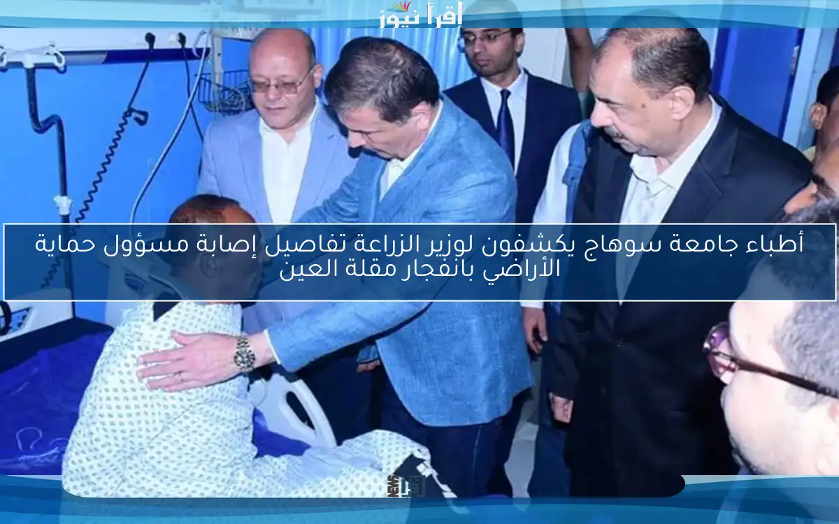أطباء جامعة سوهاج يكشفون لوزير الزراعة تفاصيل إصابة مسؤول حماية الأراضي بانفجار مقلة العين