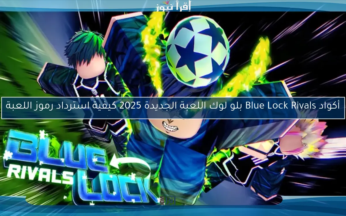 أكواد Blue Lock Rivals بلو لوك اللعبة الجديدة 2025 كيفية استرداد رموز اللعبة