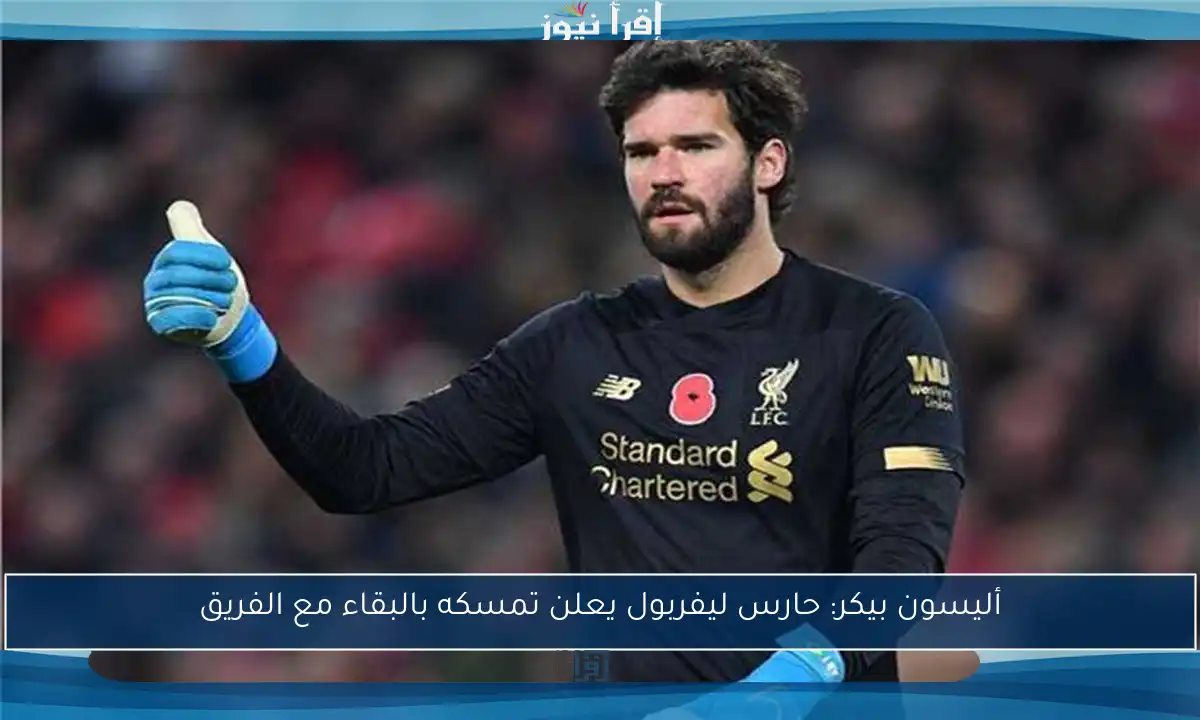 أليسون بيكر: حارس ليفربول يعلن تمسكه بالبقاء مع الفريق