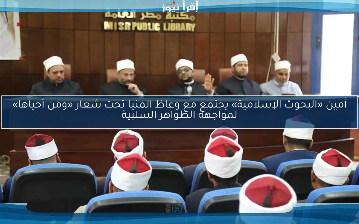 أمين «البحوث الإسلامية» يجتمع مع وعاظ المنيا تحت شعار «ومَن أحياها» لمواجهة الظواهر السلبية