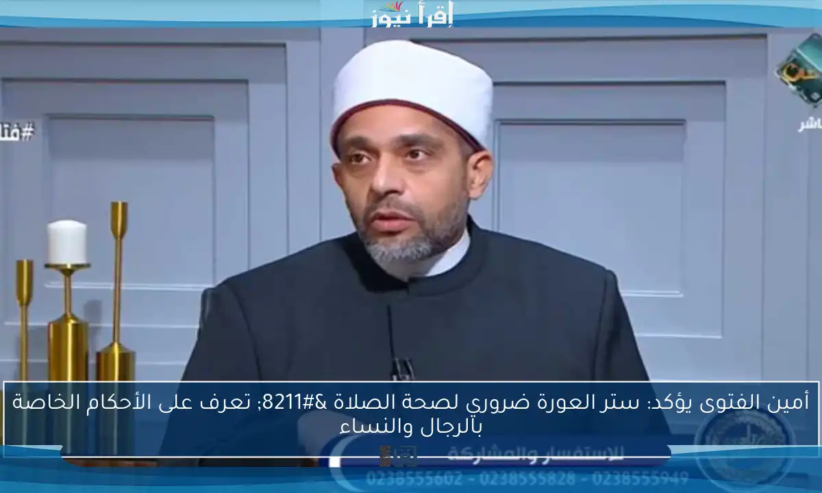 أمين الفتوى يؤكد: ستر العورة ضروري لصحة الصلاة – تعرف على الأحكام الخاصة بالرجال والنساء