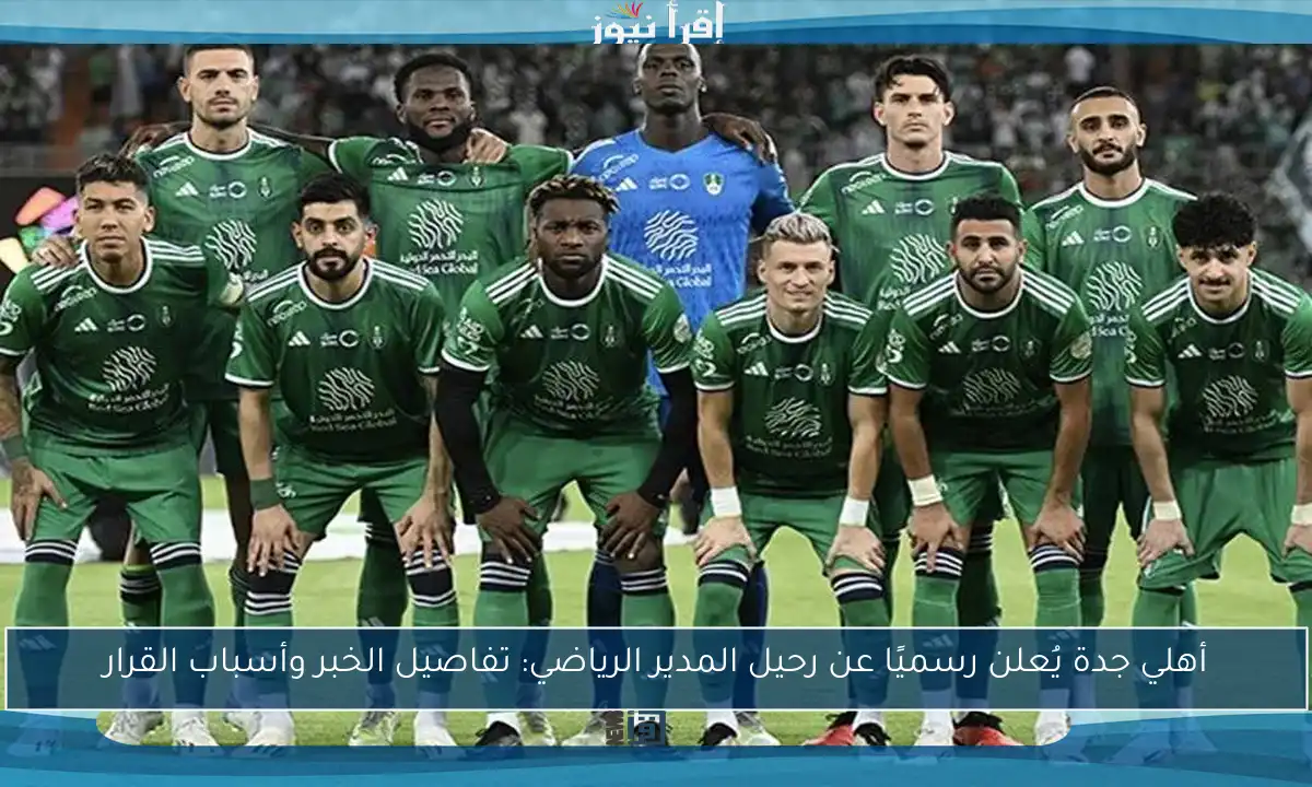أهلي جدة يُعلن رسميًا عن رحيل المدير الرياضي: تفاصيل الخبر وأسباب القرار