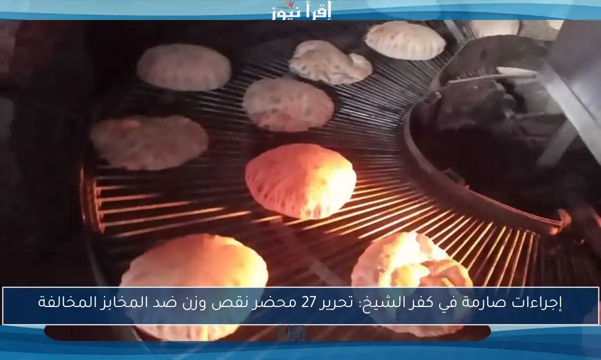 إجراءات صارمة في كفر الشيخ: تحرير 27 محضر نقص وزن ضد المخابز المخالفة