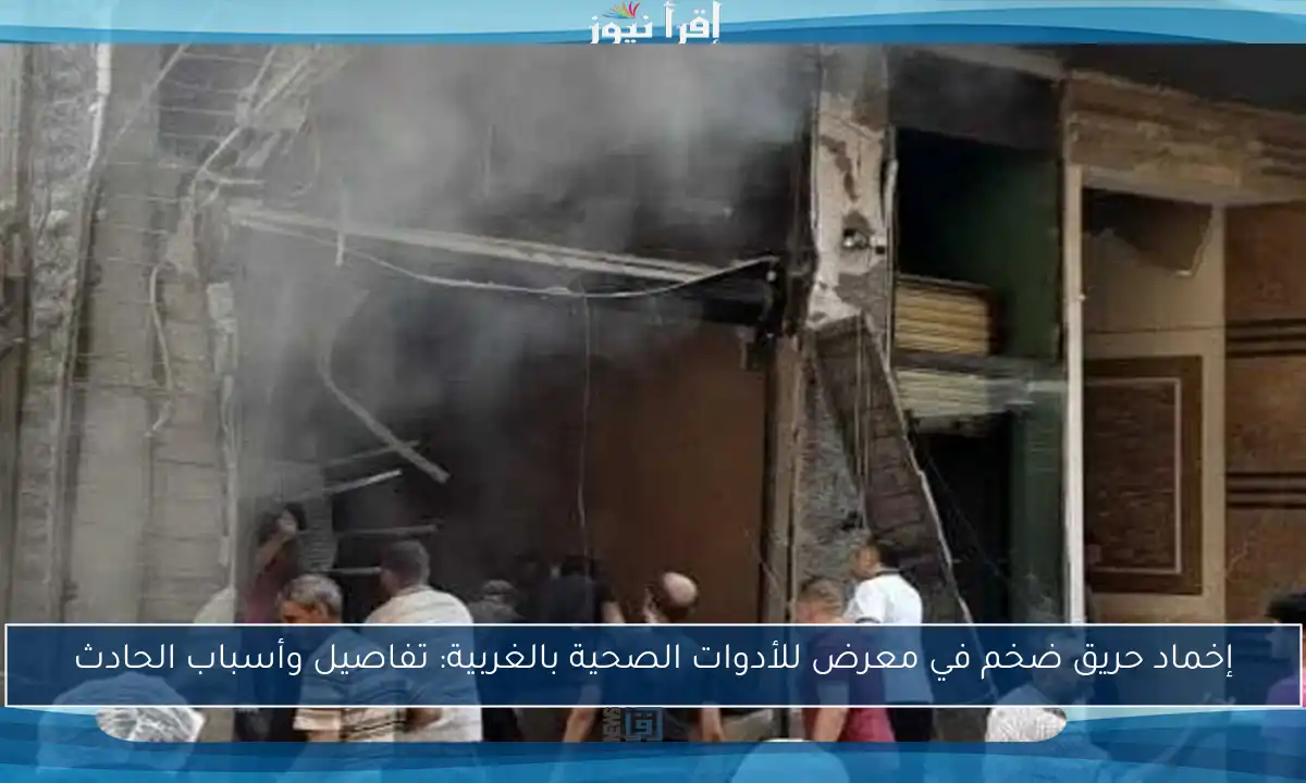 إخماد حريق ضخم في معرض للأدوات الصحية بالغربية: تفاصيل وأسباب الحادث
