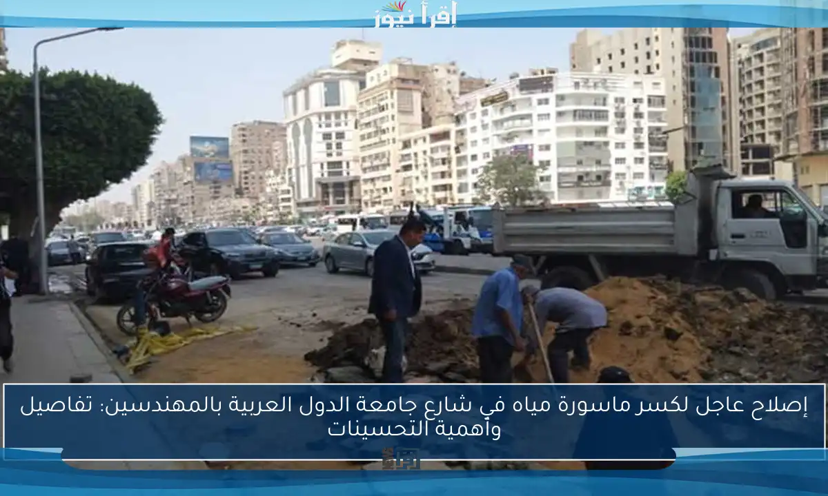 إصلاح عاجل لكسر ماسورة مياه في شارع جامعة الدول العربية بالمهندسين: تفاصيل وأهمية التحسينات