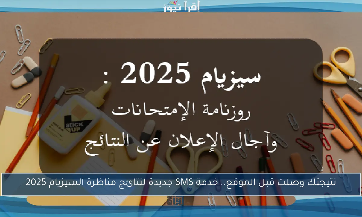 نتيجتك وصلت قبل الموقع.. خدمة SMS جديدة لنتائج مناظرة السيزيام 2025