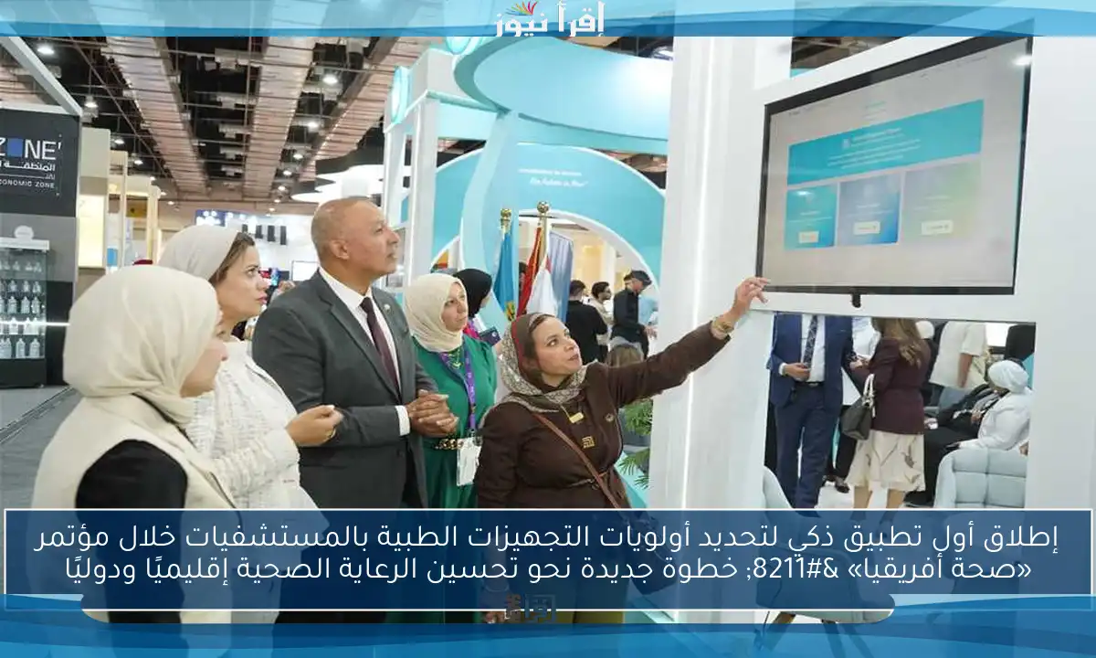 إطلاق أول تطبيق ذكي لتحديد أولويات التجهيزات الطبية بالمستشفيات خلال مؤتمر «صحة أفريقيا» – خطوة جديدة نحو تحسين الرعاية الصحية إقليميًا ودوليًا