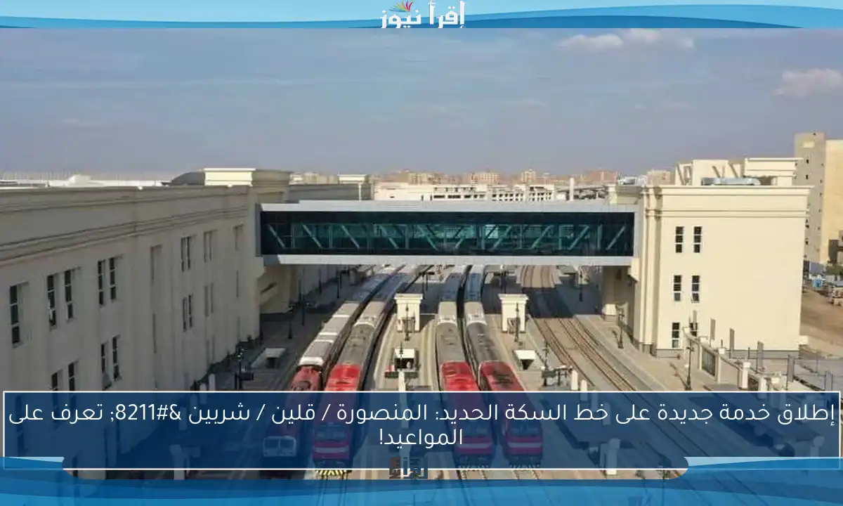 إطلاق خدمة جديدة على خط السكة الحديد: المنصورة / قلين / شربين – تعرف على المواعيد!