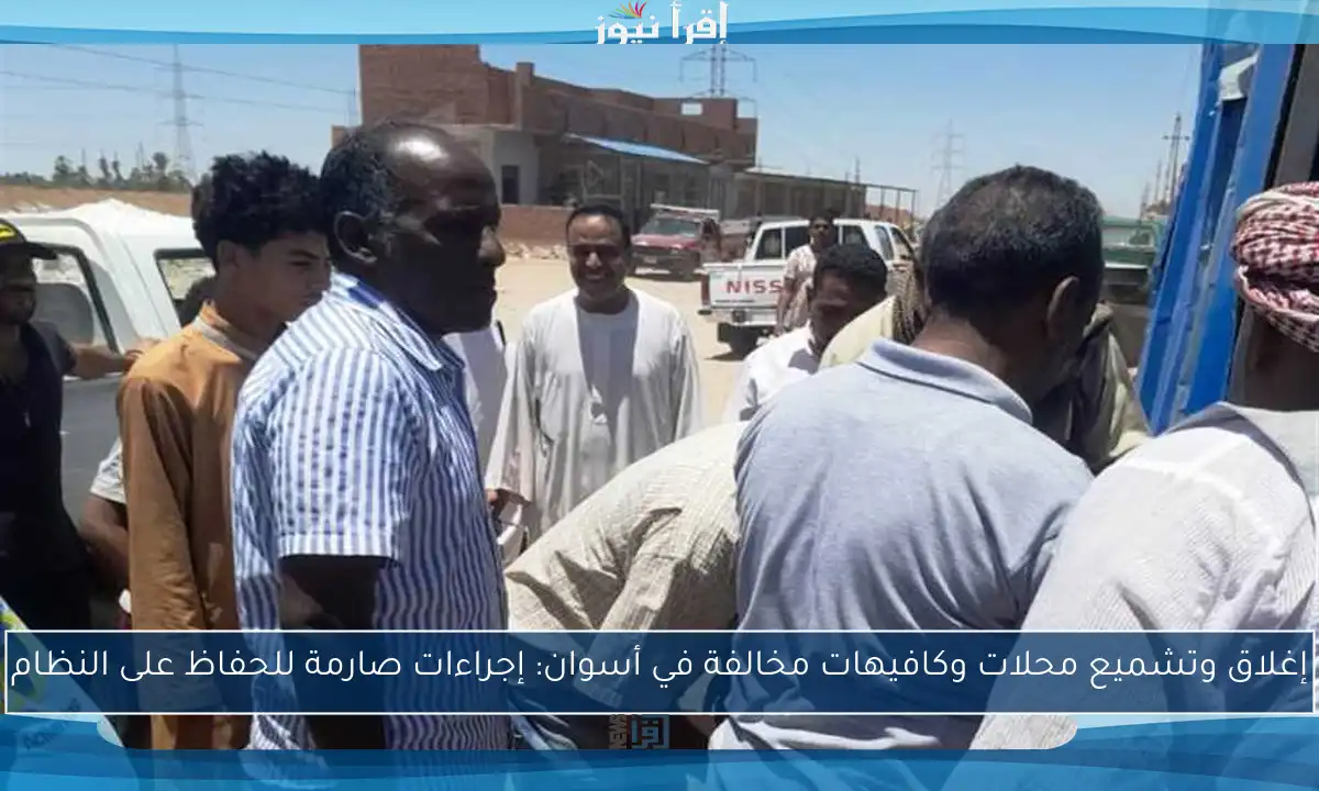 إغلاق وتشميع محلات وكافيهات مخالفة في أسوان: إجراءات صارمة للحفاظ على النظام