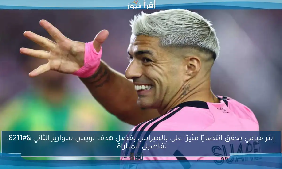 إنتر ميامي يحقق انتصارًا مثيرًا على بالميراس بفضل هدف لويس سواريز الثاني – تفاصيل المباراة!