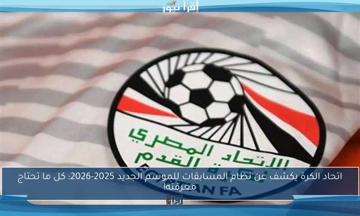 اتحاد الكرة يكشف عن نظام المسابقات للموسم الجديد 2025-2026: كل ما تحتاج معرفته!