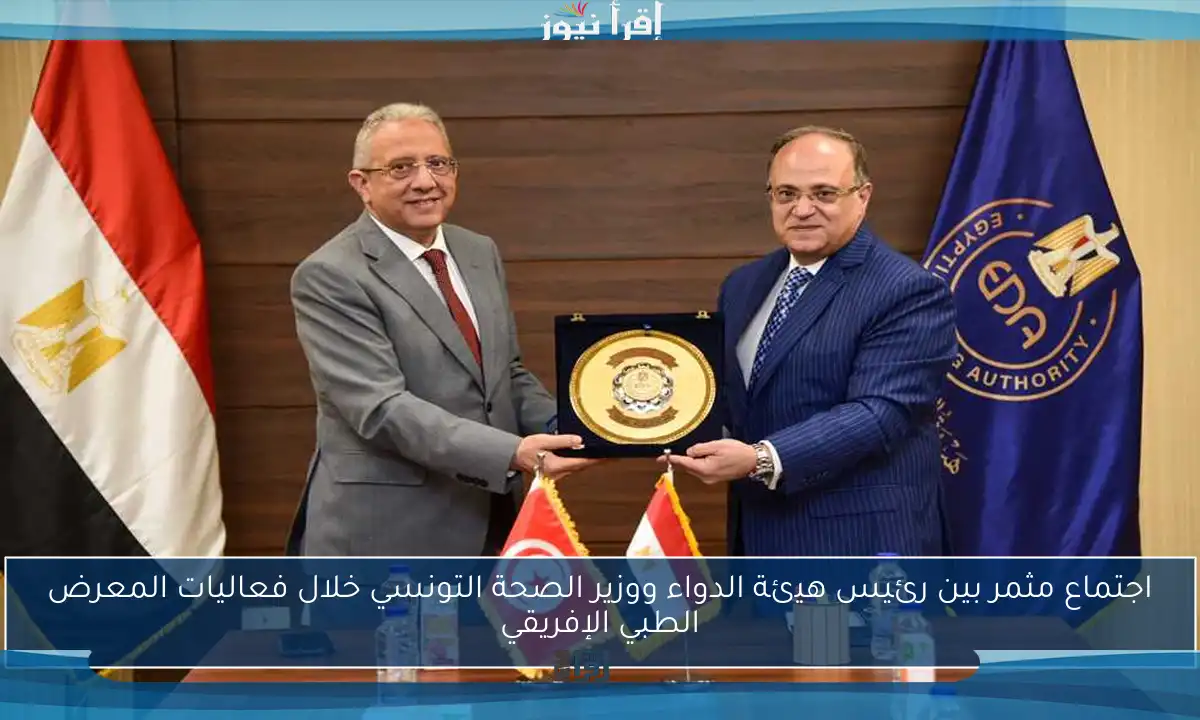 اجتماع مثمر بين رئيس هيئة الدواء ووزير الصحة التونسي خلال فعاليات المعرض الطبي الإفريقي