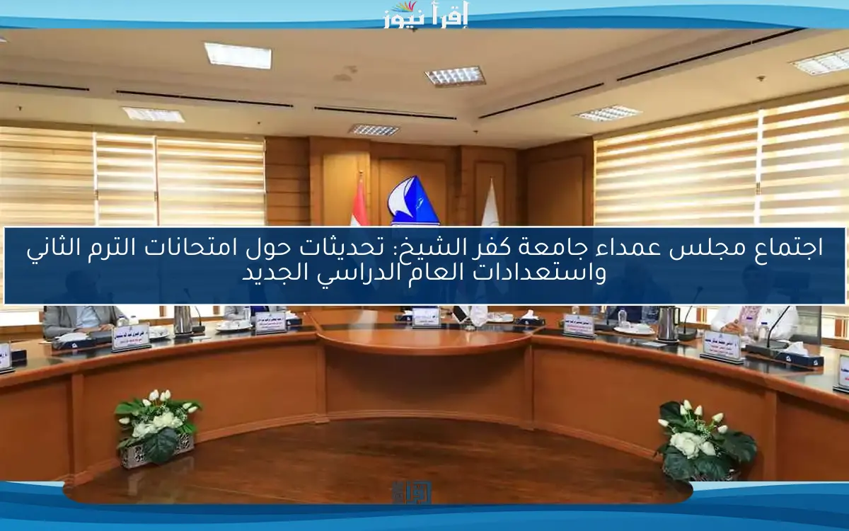 اجتماع مجلس عمداء جامعة كفر الشيخ: تحديثات حول امتحانات الترم الثاني واستعدادات العام الدراسي الجديد