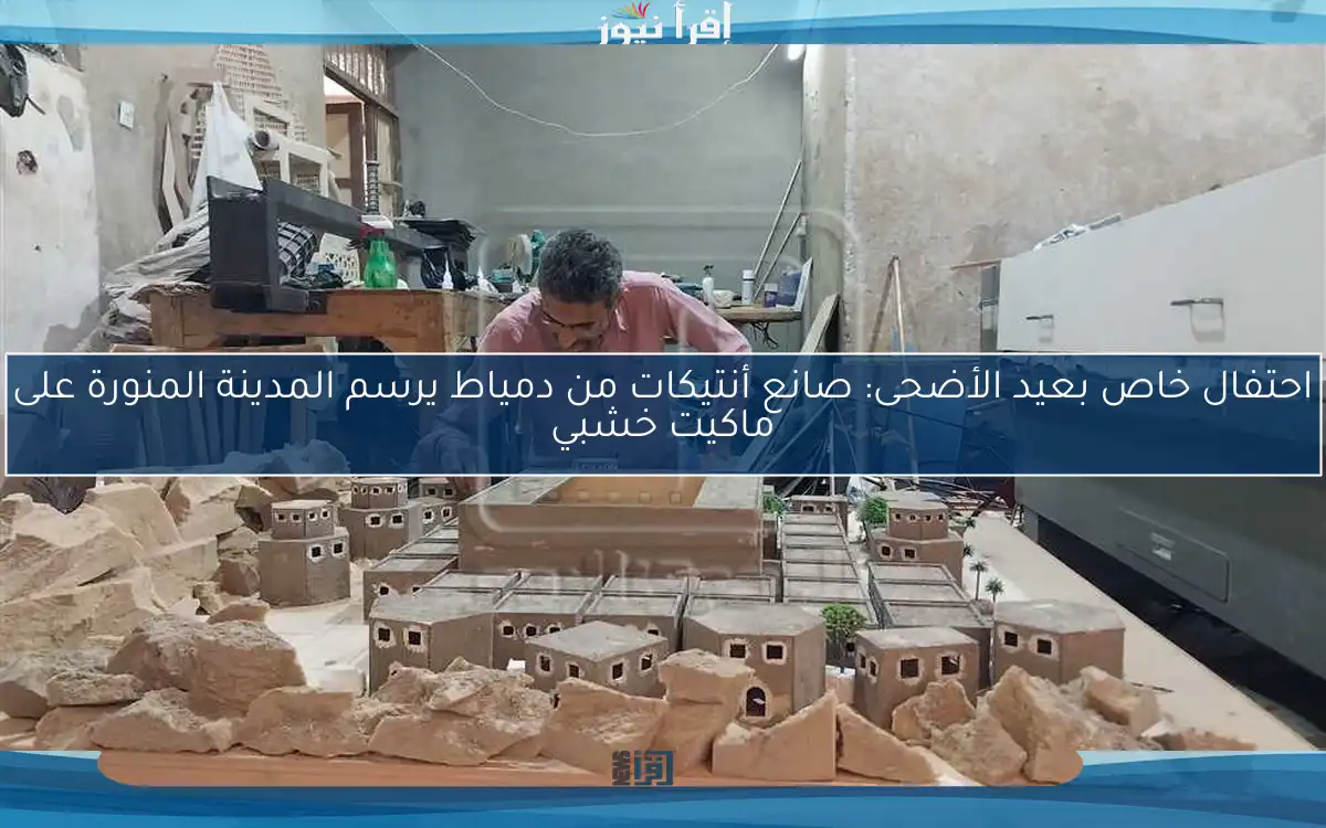 احتفال خاص بعيد الأضحى: صانع أنتيكات من دمياط يرسم المدينة المنورة على ماكيت خشبي