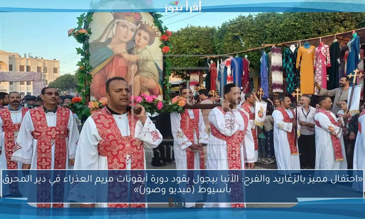 «احتفال مميز بالزغاريد والفرح: الأنبا بيجول يقود دورة أيقونات مريم العذراء في دير المحرق بأسيوط (فيديو وصور)»