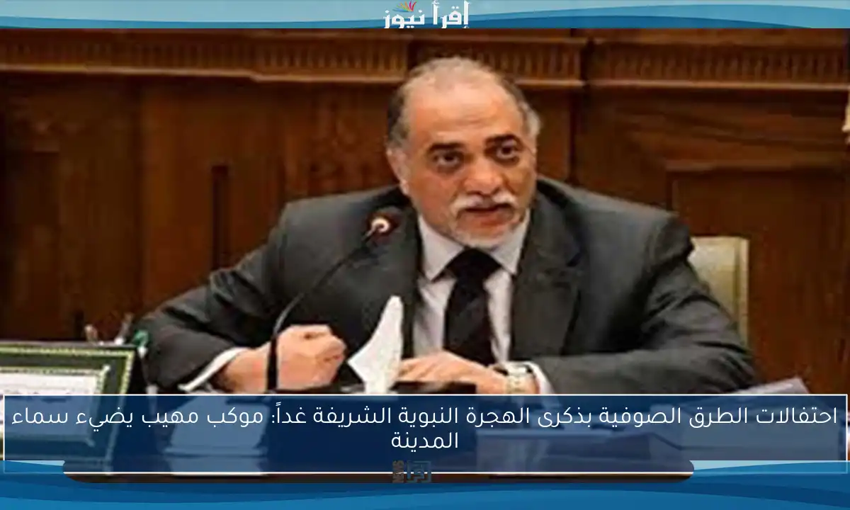 احتفالات الطرق الصوفية بذكرى الهجرة النبوية الشريفة غداً: موكب مهيب يضيء سماء المدينة