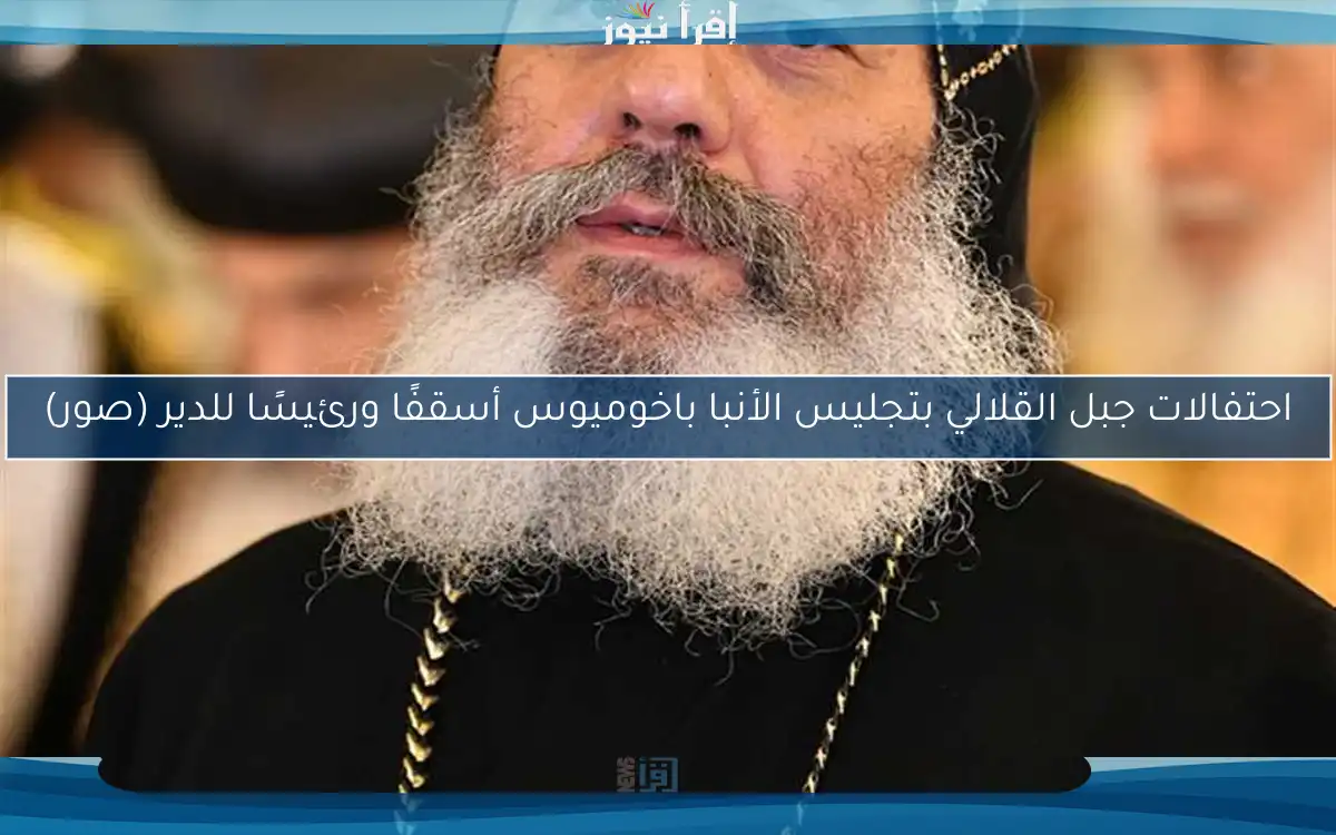 احتفالات جبل القلالي بتجليس الأنبا باخوميوس أسقفًا ورئيسًا للدير (صور)