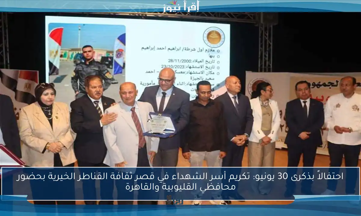 احتفالاً بذكرى 30 يونيو: تكريم أسر الشهداء في قصر ثقافة القناطر الخيرية بحضور محافظي القليوبية والقاهرة