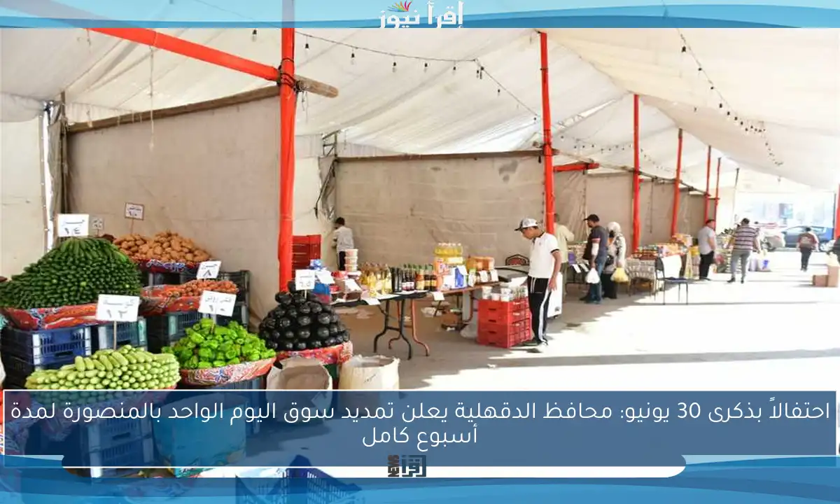 احتفالاً بذكرى 30 يونيو: محافظ الدقهلية يعلن تمديد سوق اليوم الواحد بالمنصورة لمدة أسبوع كامل