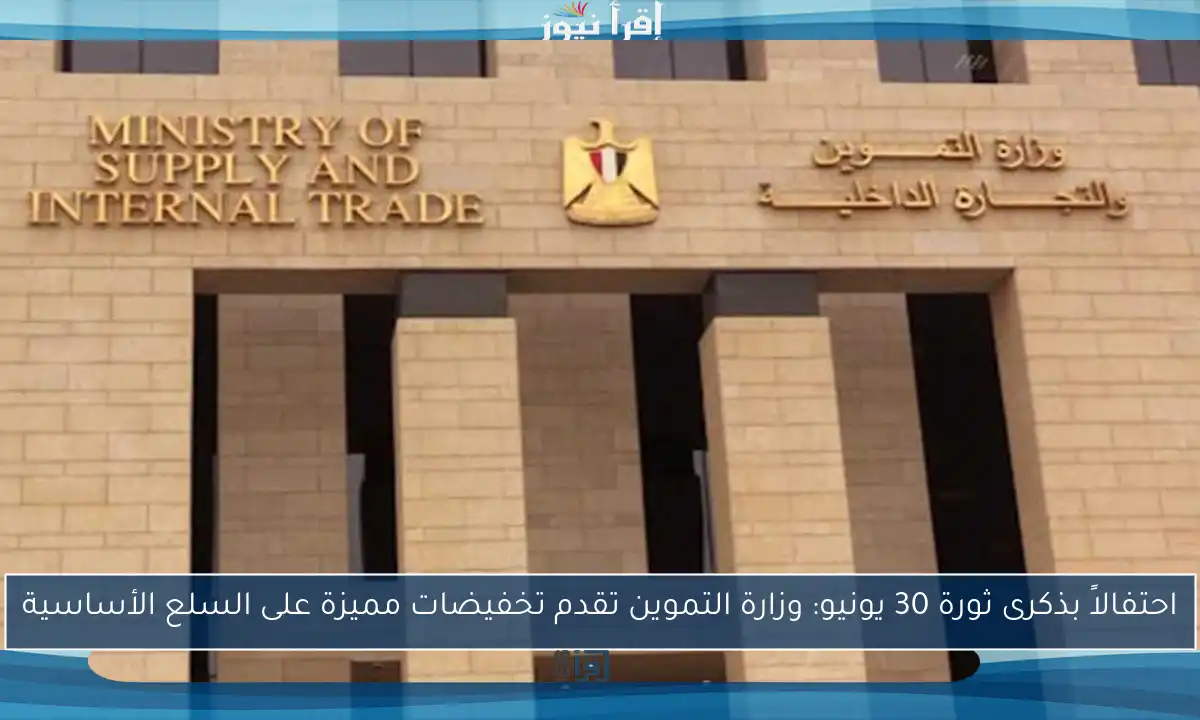 احتفالاً بذكرى ثورة 30 يونيو: وزارة التموين تقدم تخفيضات مميزة على السلع الأساسية