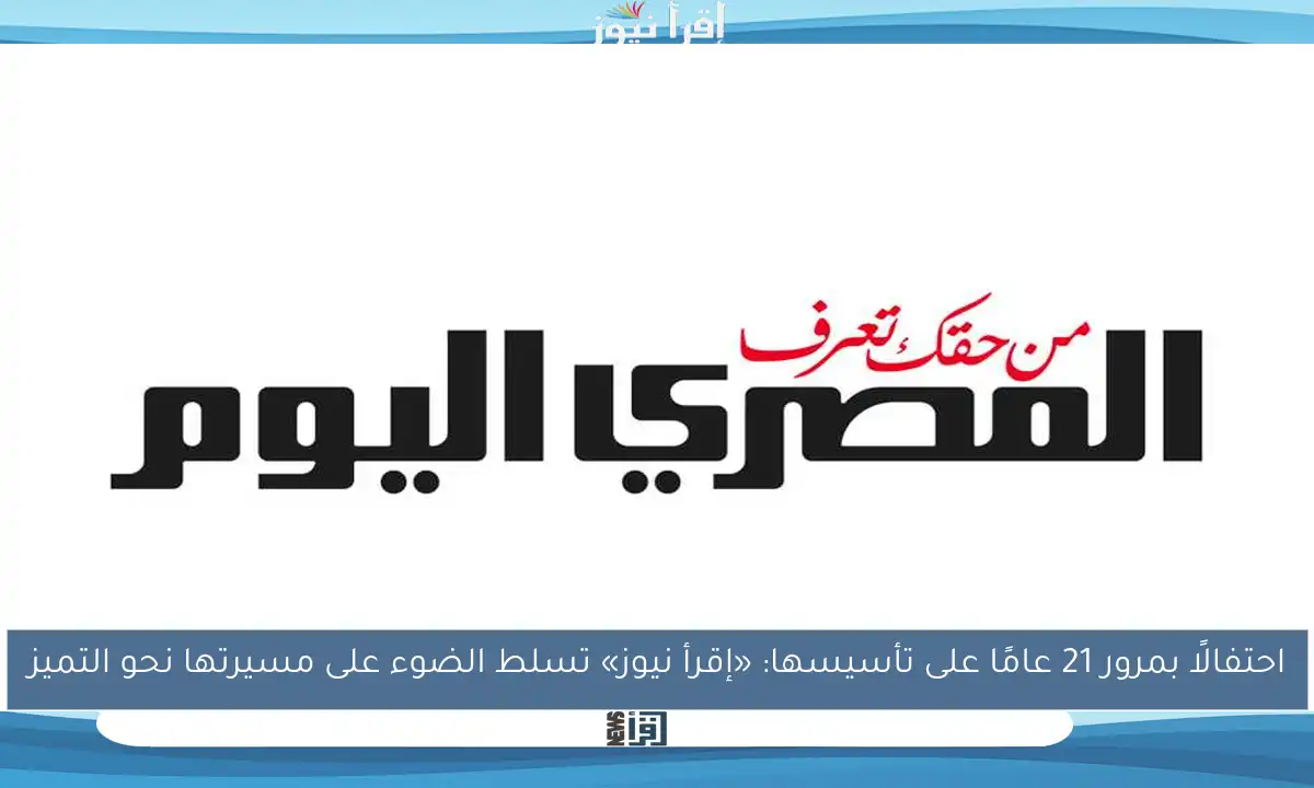 احتفالًا بمرور 21 عامًا على تأسيسها: «إقرأ نيوز» تسلط الضوء على مسيرتها نحو التميز