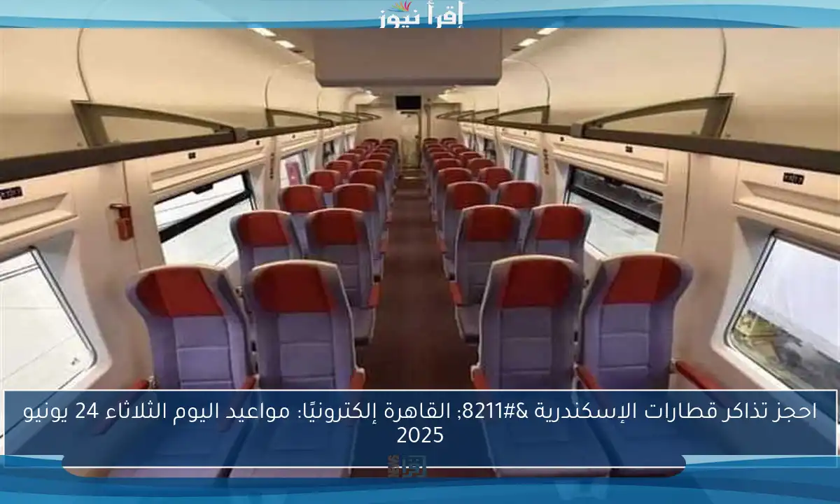 احجز تذاكر قطارات الإسكندرية – القاهرة إلكترونيًا: مواعيد اليوم الثلاثاء 24 يونيو 2025