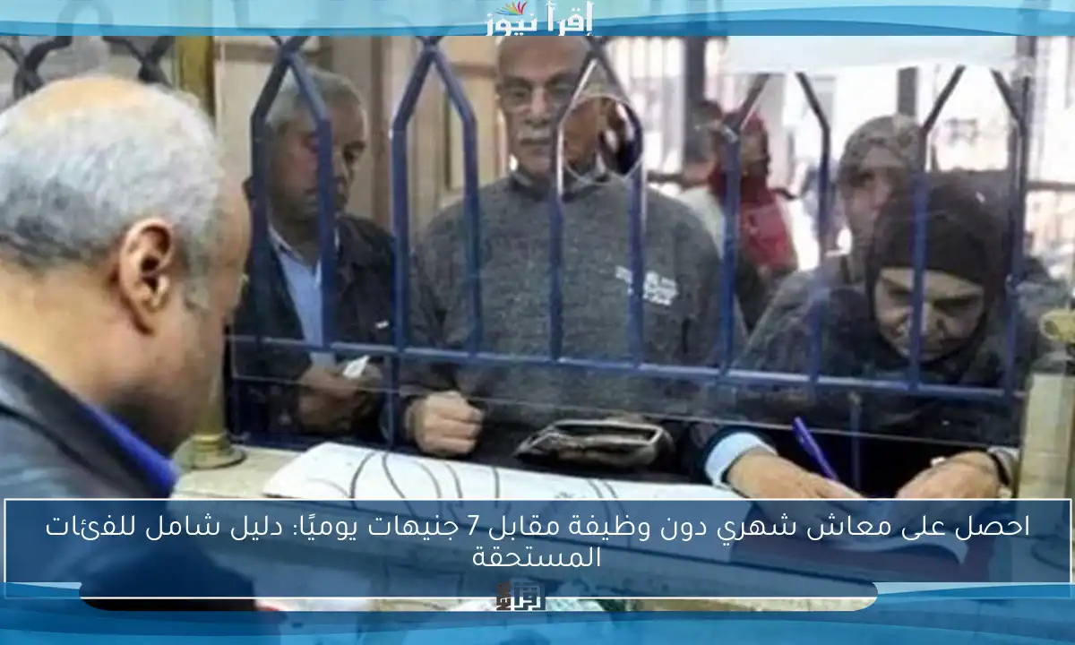 احصل على معاش شهري دون وظيفة مقابل 7 جنيهات يوميًا: دليل شامل للفئات المستحقة