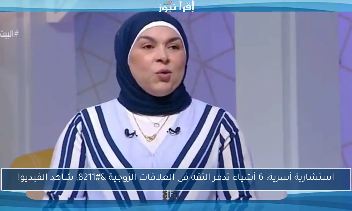 استشارية أسرية: 6 أشياء تدمر الثقة في العلاقات الزوجية – شاهد الفيديو!