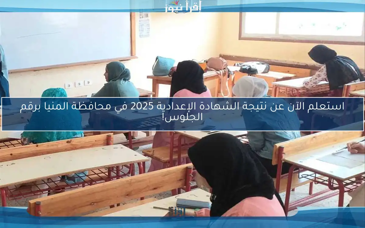استعلم الآن عن نتيجة الشهادة الإعدادية 2025 في محافظة المنيا برقم الجلوس!