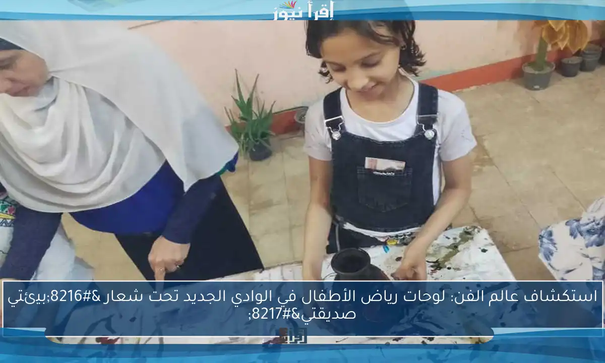 استكشاف عالم الفن: لوحات رياض الأطفال في الوادي الجديد تحت شعار ‘بيئتي صديقتي’