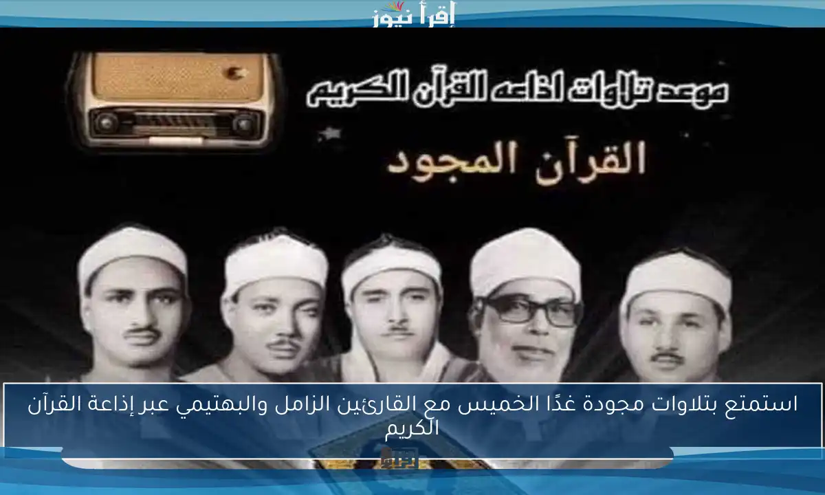 استمتع بتلاوات مجودة غدًا الخميس مع القارئين الزامل والبهتيمي عبر إذاعة القرآن الكريم