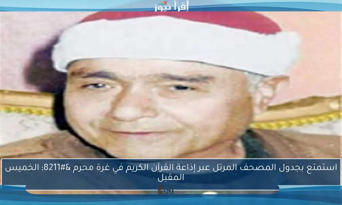 استمتع بجدول المصحف المرتل عبر إذاعة القرآن الكريم في غرة محرم – الخميس المقبل