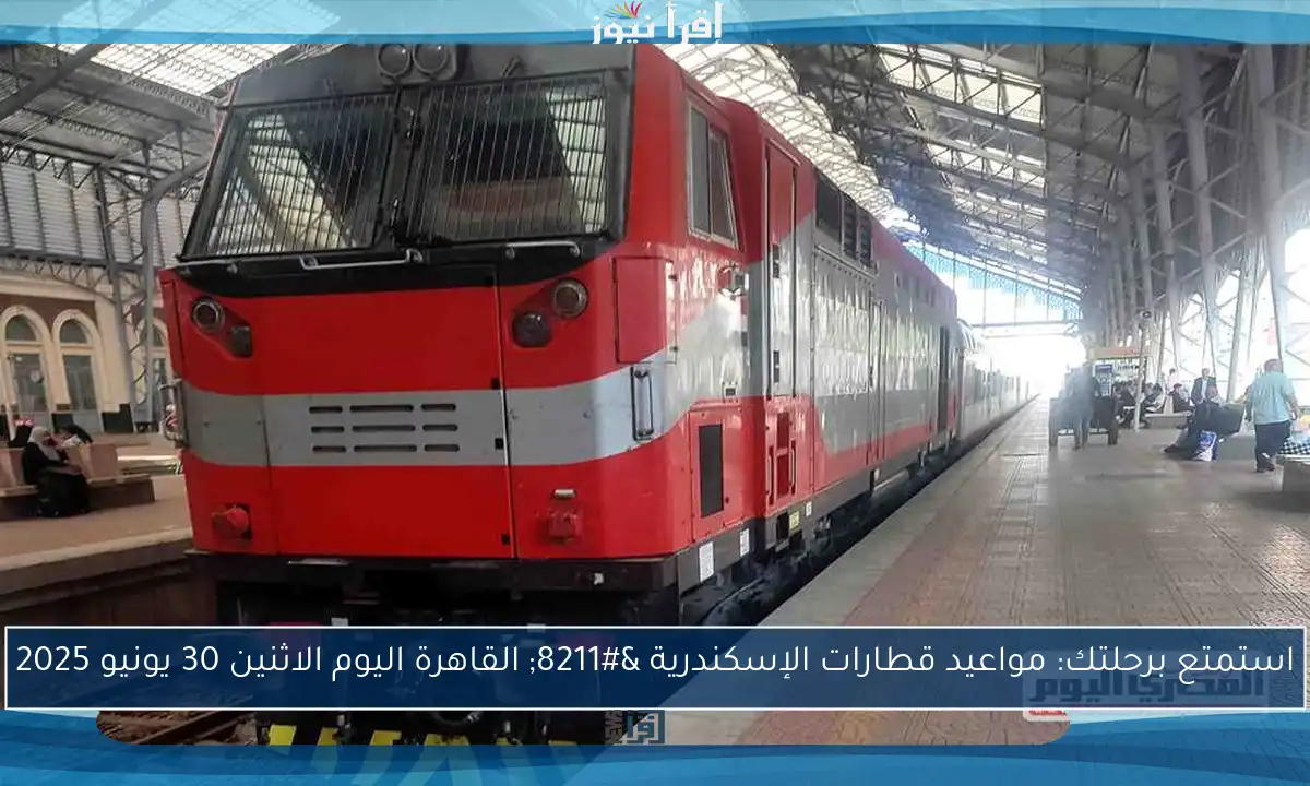 استمتع برحلتك: مواعيد قطارات الإسكندرية – القاهرة اليوم الاثنين 30 يونيو 2025