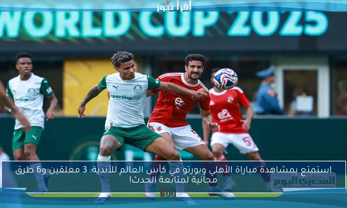 استمتع بمشاهدة مباراة الأهلي وبورتو في كأس العالم للأندية: 3 معلقين و6 طرق مجانية لمتابعة الحدث!