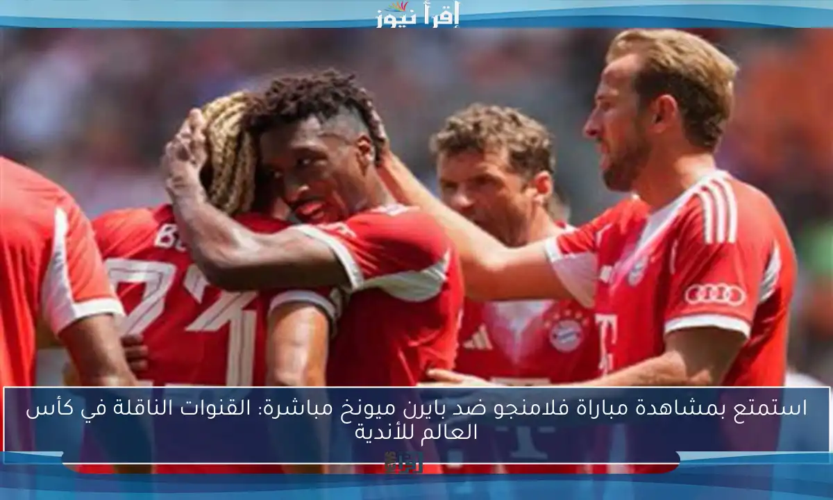 استمتع بمشاهدة مباراة فلامنجو ضد بايرن ميونخ مباشرة: القنوات الناقلة في كأس العالم للأندية